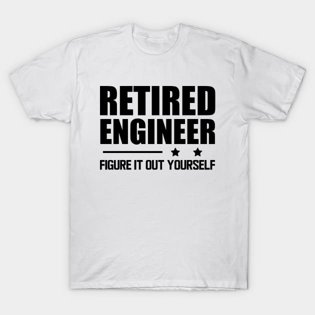 Retired Engineer Figure it out yourself T-Shirt by KC Happy Shop